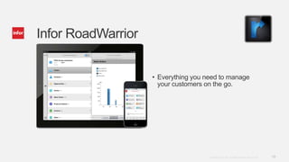 Infor RoadWarrior


                    • Everything you need to manage
                      your customers on the go.




                                      Copyright © 2012. Infor. All Rights Reserved. www.infor.com   19
 