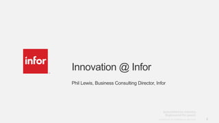 Innovation @ Infor
Phil Lewis, Business Consulting Director, Infor




                                           Copyright © 2012. Infor. All Rights Reserved. www.infor.com   2
 