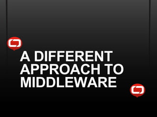 A DIFFERENT
APPROACH TO
MIDDLEWARE
 