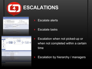 4   ESCALATIONS

        Escalate alerts

        Escalate tasks


        Escalation when not picked-up or
         when not completed within a certain
         time


        Escalation by hierarchy / managers
 
