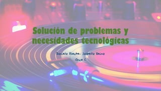 Solución de problemas y necesidades tecnológicas 
Daniela Useche-IsabellaReina 
Once C  