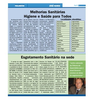 Pág 05




                                 Melhorias Sanitárias
                             Higiene e Saúde para Todos
   As obras de melho-        go da adutora, mas era     Estado e os Municípios                 Localidades atendidas:
rias sanitárias com-         preciso fazer mais para    economizem, possibili-         Bananeiras             Lagoa do Saco
plementam o projeto          melhorar as condições      tando mais investimen-
                                                                                       Barra do Tanque I      Lagoa Fechada
da adutora Monte             de vida das pessoas,       tos na área social.
Alegre e o conjunto          principalmente no que          Para concretização         Barra do Tanque II     Mucambo I e II
dessas ações tem por         diz respeito à saúde.      das obras o Deputa-            Barreiro               Monte Alegre de Baixo
objetivo proporcionar            Segundo os especia-    do     Conseguiu    com        Batatas                Monte Alegre de Cima
melhores condições           listas da OMS (Organi-     o então Governo do
de higiene para a po-        zação Mundial de Saú-      Estado à liberação de          Caimbé                 Mutambinha I e II
pulação, evitando a          de), se uma população      R$1.078.160,000 (Um            Cajazeira              Mutambinha II
incidência de doen-          tiver acesso às condi-     milhão, setenta e oito         Campinhos              Queimadas
ças que se proliferam        ções básicas de sane-      mil, cento e sessenta
                                                                                       Cipó                   Riacho
pela falta de sanea-         amento, haverá uma         reais). Observando que
mento básico.                substancial melhora no     a execução das obras           Curral Falso           Santo Antonio
   Para o Deputado           quadro de Saúde nas        ficaram sob responsa-          Desterro               Serra Branca
José Nunes, a implan-        áreas beneficiadas. O      bilidade da CERB (Com-         Juazeiro I e II        Serra do Angico
tação do Sistema re-         Deputado José Nunes        panhia de Engenharia
                                                                                       Jurema                 Sítio do Jaíme
solveu o problema            salienta que a redução     Rural da Bahia) e bene-
da falta de água nas         dos índices de enfermi-    ficiaram mais de 1.000         Lagoa d’Água           Varzinha
comunidades ao lon-          dades possibilita que o    residências.                   Lagoa do Oiteiro       Oiteiro




                       Esgotamento Sanitário na sede
   O serviço de esgo-        gotamento será o dire-     Governo do Estado dê         tar, que o Deputado
tamento é outra obra         cionamento dos resíduos    continuidade as obras.       José Nunes, vem        “venho cobrando
que veio para melhorar       para locais apropriados,       O investimento inicial   cobrando da Tribu-
                                                                                                            da Tribuna da
a qualidade de vida da       evitando assim, a con-     desse projeto foi da or-     na da Assembléia
população de Euclides        taminação do Meio Am-      dem de R$ 3.479.000,00       Legislativa, que o     Assembléia que o
da Cunha. O principal        biente, que ocorre com o   (três milhões, quatrocen-    atual Governo con-     atual Governo
foco do serviço é evi-       despejo desses resíduos    tos e setenta e nove mil     clua as obras de
                                                                                     esgotamento, uma
                                                                                                            conclua as obras
tar doenças como a           em locais inadequados.     reais), observando que
dengue, febre tifóide,          A construtora Ebisa,    foram liberados pela Em-     vez que a comuni-      de esgotamento”
leptospirose, hepatite,      empresa       contratada   basa aproximadamente         dade não pode ficar
esquistossomose, con-        pela Embasa, concluiu      R$ 600,000,00 (seiscen-      prejudicada.
juntivite, diarréias e ou-   80% da rede de esgo-       tos mil reais), na compra       Além dos pro-
tras doenças causadas        tamento e as lagoas de     de materiais, totalizando    nunciamentos, o
pela falta de condições      estabilização (estações    mais de R$ 4.000.000,00      Deputado tem feito
básicas de higiene.          de tratamento), ou seja,   (quatro milhões de reais).   emendas ao orça-
   Segundo o Deputa-         para que o sistema seja    conforme dados disponi-      mento do Estado,
do José Nunes, outro         considerado 100% con-      bilizados pela Embasa.       reivindicando a con-
ponto positivo do es-        cluído falta que o atual       É importante salien-     clusão das obras.
 