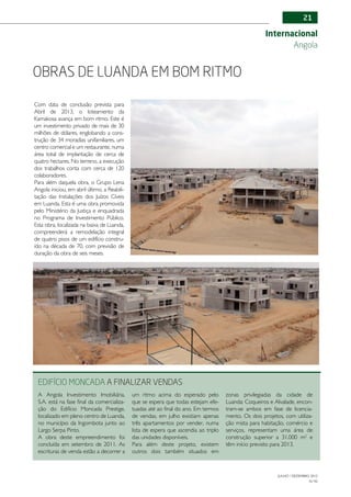 21

                                                                                                       Internacional
                                                                                                              Angola


Obras de Luanda em bom ritmo

Com data de conclusão prevista para
Abril de 2013, o loteamento da
Kamakosa avança em bom ritmo. Este é
um investimento privado de mais de 30
milhões de dólares, englobando a cons-
trução de 34 moradias unifamiliares, um
centro comercial e um restaurante, numa
área total de implantação de cerca de
quatro hectares. No terreno, a execução
dos trabalhos conta com cerca de 120
colaboradores.
Para além daquela obra, o Grupo Lena
Angola iniciou, em abril último, a Reabili-
tação das Instalações dos Juízos Cíveis
em Luanda. Esta é uma obra promovida
pelo Ministério da Justiça e enquadrada
no Programa de Investimento Público.
Esta obra, localizada na baixa de Luanda,
compreenderá a remodelação integral
de quatro pisos de um edifício constru-
ído na década de 70, com previsão de
duração da obra de seis meses.




 Edifício Moncada a finalizar vendas
 A Angola Investimento Imobiliária,           um ritmo acima do esperado pelo          zonas privilegiadas da cidade de
 S.A. está na fase final da comercializa-     que se espera que todas estejam efe-     Luanda: Coqueiros e Alvalade, encon-
 ção do Edifício Moncada Prestige,            tuadas até ao final do ano. Em termos    tram-se ambos em fase de licencia-
 localizado em pleno centro de Luanda,        de vendas, em julho existiam apenas      mento. Os dois projetos, com utiliza-
 no município da Ingombota junto ao           três apartamentos por vender, numa       ção mista para habitação, comércio e
 Largo Serpa Pinto.                           lista de espera que ascendia ao triplo   serviços, representam uma área de
 A obra deste empreendimento foi              das unidades disponíveis.                construção superior a 31.000 m2 e
 concluída em setembro de 2011. As            Para além deste projeto, existem         têm início previsto para 2013.
 escrituras de venda estão a decorrer a       outros dois também situados em



                                                                                                             JULHO / DEZEMBRO 2012
                                                                                                                             N.º45
 