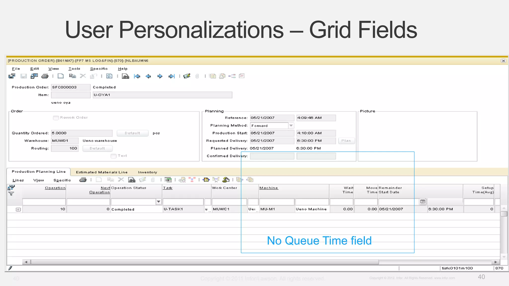 40Copyright © 2012. Infor. All Rights Reserved. www.infor.com
User Personalizations – Grid Fields
Copyright © 2011 Infor/Lawson. All rights reserved.40
No Queue Time field
 