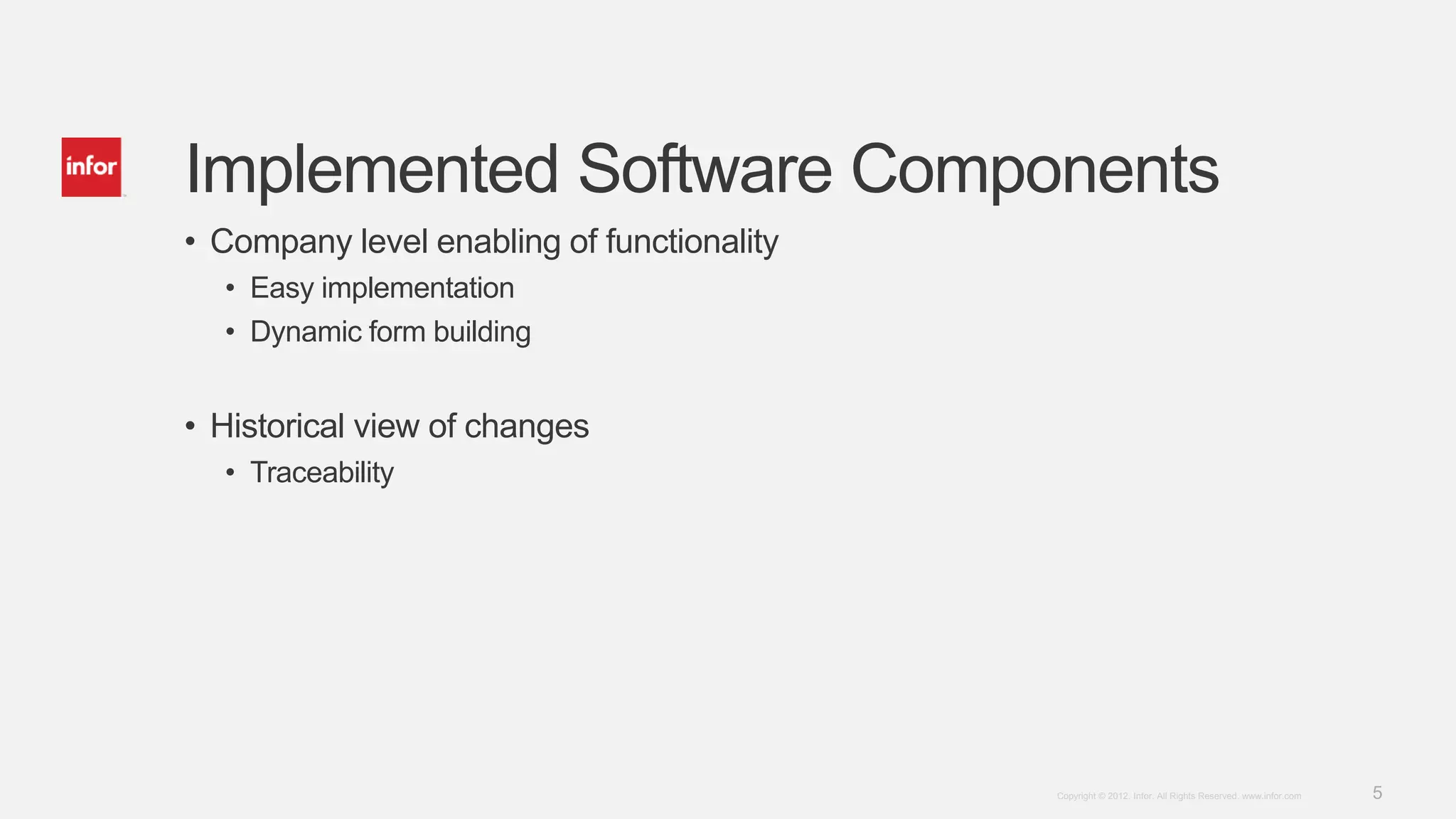 5Copyright © 2012. Infor. All Rights Reserved. www.infor.com
Implemented Software Components
• Company level enabling of functionality
• Easy implementation
• Dynamic form building
• Historical view of changes
• Traceability
 