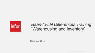 1Copyright © 2012. Infor. All Rights Reserved. www.infor.com
Baan-to-LN Differences Training
“Warehousing and Inventory”
December 2014
 