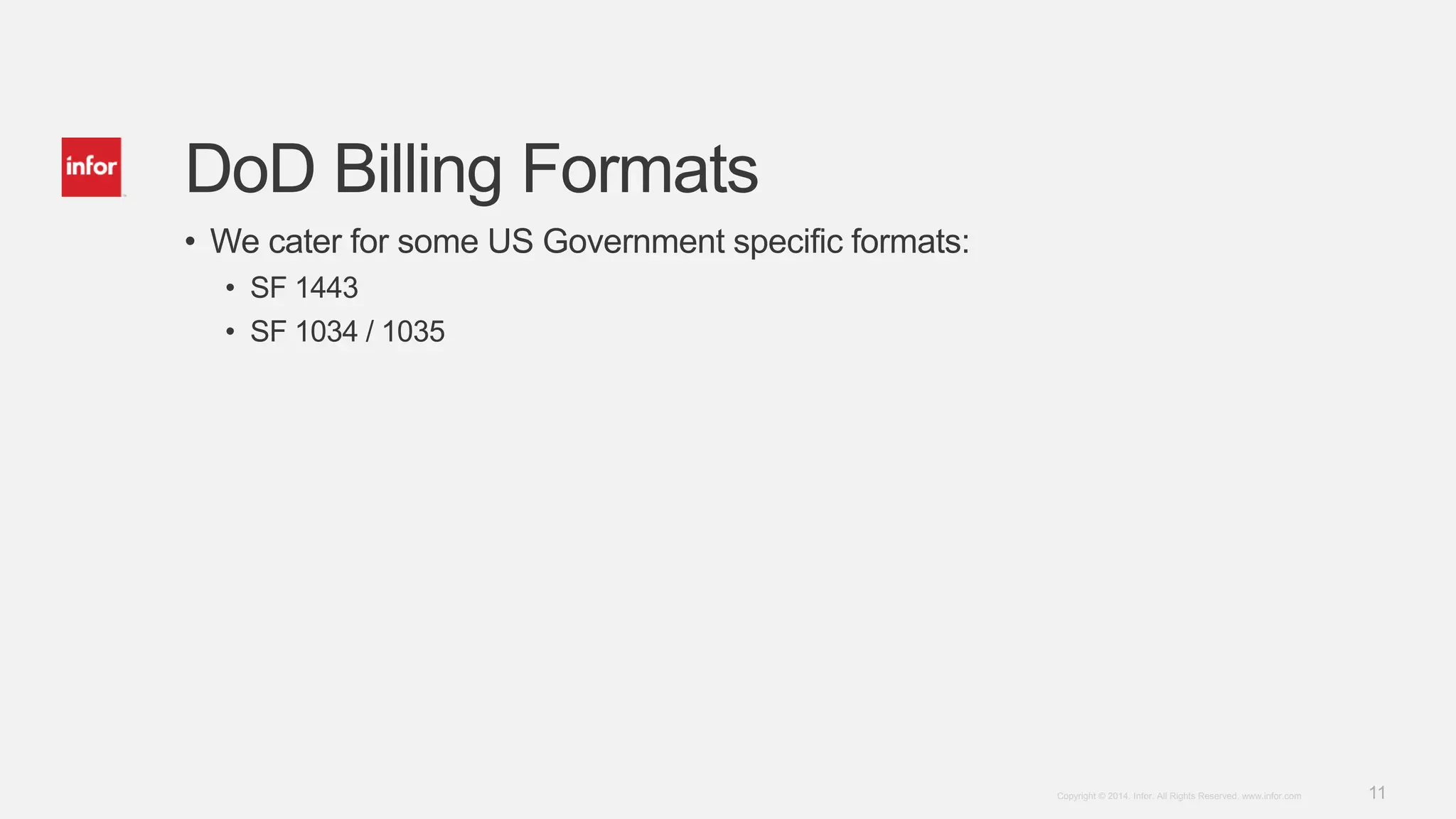 11Copyright © 2014. Infor. All Rights Reserved. www.infor.com
DoD Billing Formats
• We cater for some US Government specific formats:
• SF 1443
• SF 1034 / 1035
 