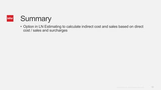 19Copyright © 2014. Infor. All Rights Reserved. www.infor.com
Summary
• Option in LN Estimating to calculate indirect cost and sales based on direct
cost / sales and surcharges
 