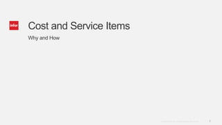 6Copyright © 2014. Infor. All Rights Reserved. www.infor.com
Cost and Service Items
Why and How
 