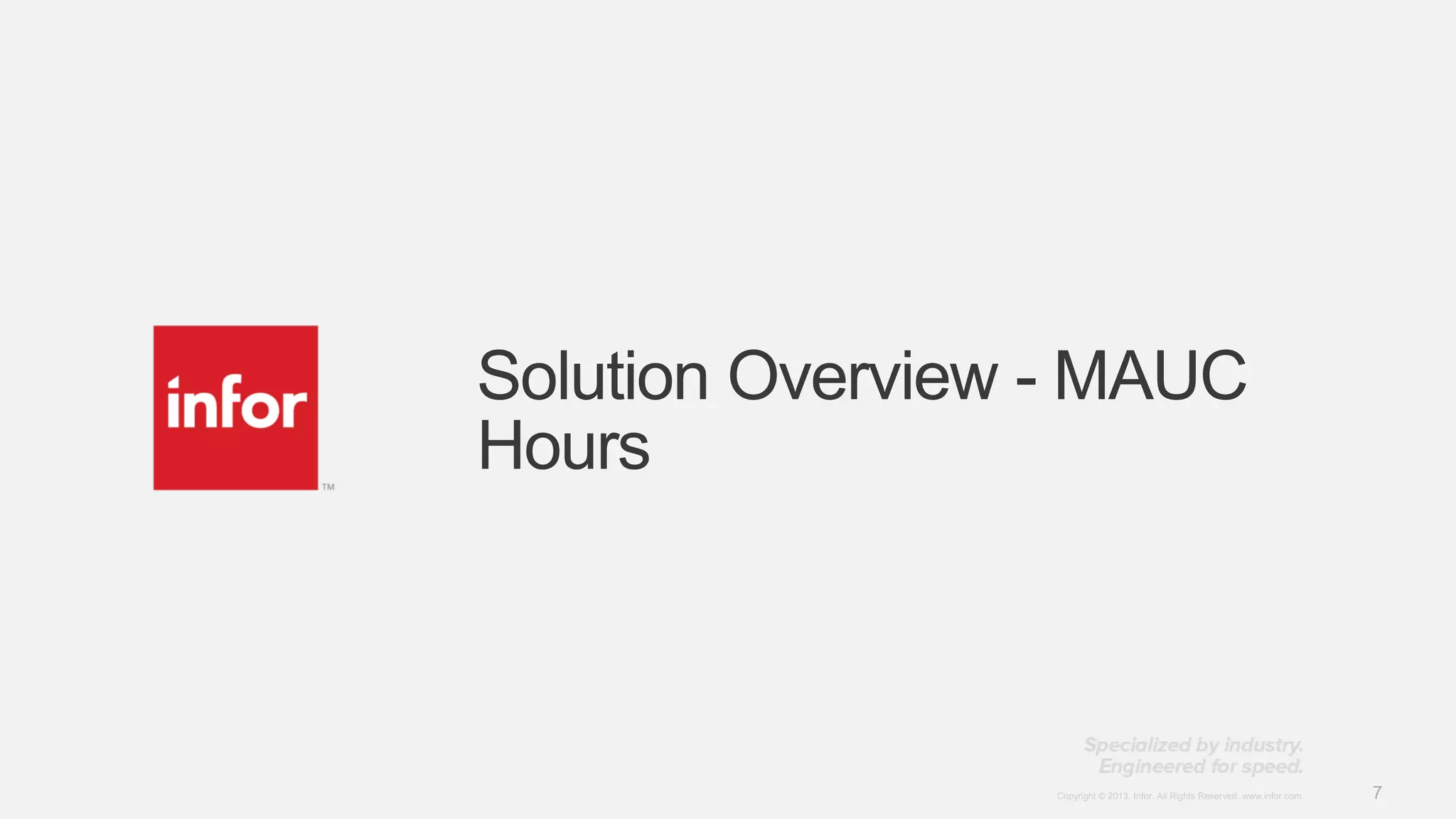 7Copyright © 2013. Infor. All Rights Reserved. www.infor.comCopyright © 2013. Infor. All Rights Reserved. www.infor.com 7
Solution Overview - MAUC
Hours
 