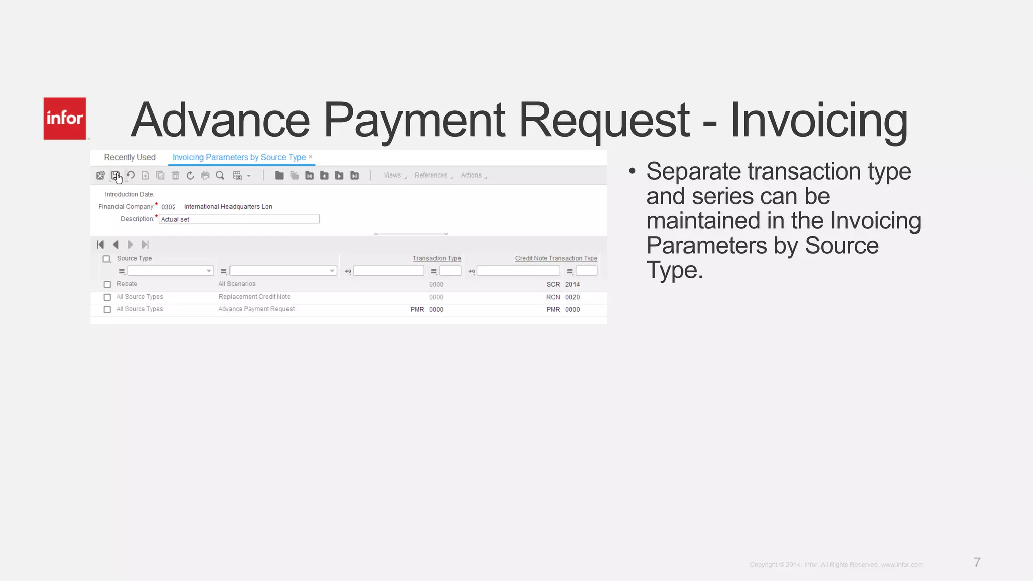 7Copyright © 2014. Infor. All Rights Reserved. www.infor.com
Advance Payment Request - Invoicing
• Separate transaction type
and series can be
maintained in the Invoicing
Parameters by Source
Type.
 