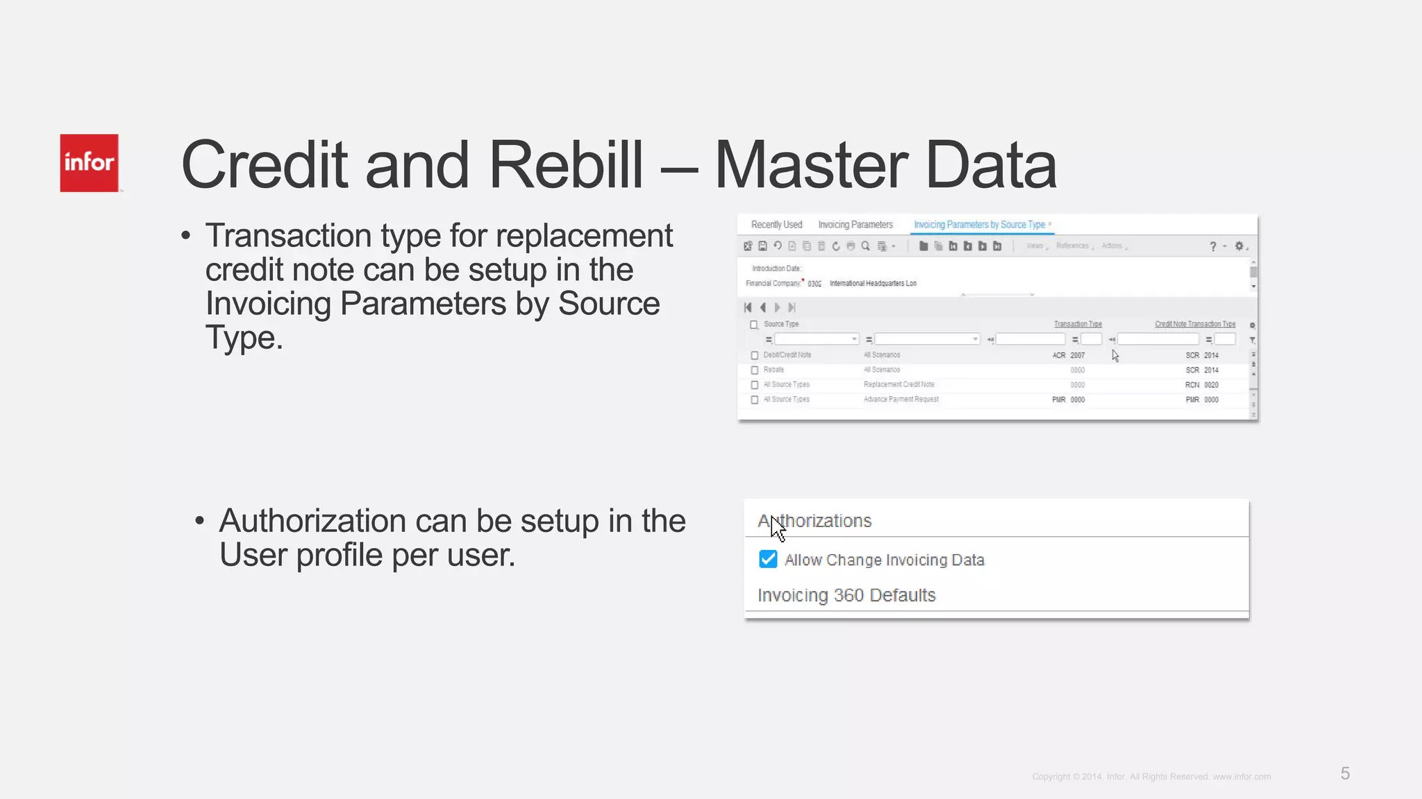 5Copyright © 2014. Infor. All Rights Reserved. www.infor.com
• Transaction type for replacement
credit note can be setup in the
Invoicing Parameters by Source
Type.
Credit and Rebill – Master Data
• Transaction type for replacement
credit note can be setup in the
Invoicing Parameters by Source
Type.
• Authorization can be setup in the
User profile per user.
 