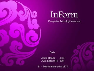 InForm
Pengantar Teknologi Informasi
Oleh :
Adiba Qonita (03)
Avila Sabrina R. (09)
S1 – Teknik Informatika off. A
 