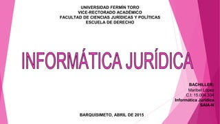 UNIVERSIDAD FERMÍN TORO
VICE-RECTORADO ACADÉMICO
FACULTAD DE CIENCIAS JURÍDICAS Y POLÍTICAS
ESCUELA DE DERECHO
BACHILLER:
Maribel López
C.I: 15.004.334
Informática Jurídica
SAIA-N
BARQUISIMETO, ABRIL DE 2015
 