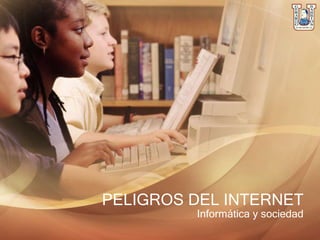 PELIGROS DEL INTERNET
Informática y sociedad
 