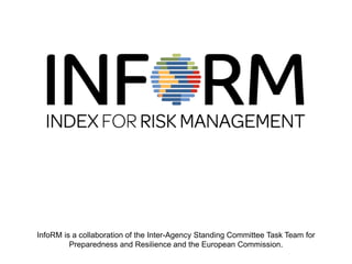 InfoRM is a collaboration of the Inter-Agency Standing Committee Task Team for 
Preparedness and Resilience and the European Commission. 
 