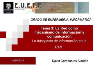 Tema 3: La Red como mecanismo de informaci ón  y comunicaci ón 20/05/2010 La b úsqu eda de informaci ón  en la Red   David Carabantes Alarcón GRADO DE ENFERMERÍA: INFORMÁTICA 