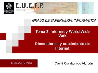 Tema 2: Internet y World Wide Web David Carabantes Alarcón 15 de abril de 2010 Dimensiones y crecimiento de Internet GRADO DE ENFERMERÍA: INFORMÁTICA 