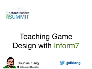Teaching Game
Design with Inform7
Douglas Kiang @dkiang
 