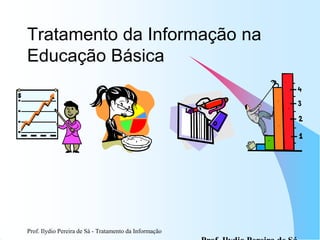 Tratamento da Informação na
Educação Básica
Prof. Ilydio Pereira de Sá - Tratamento da Informação
 