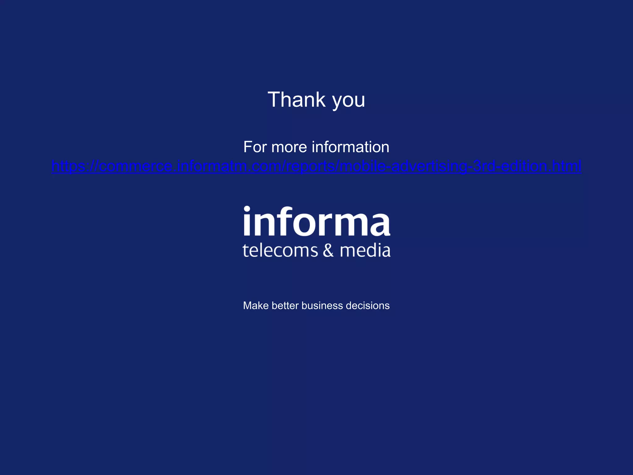 Thank you

                          For more information
https://commerce.informatm.com/reports/mobile-advertising-3rd-edition.html




                          Make better business decisions
 