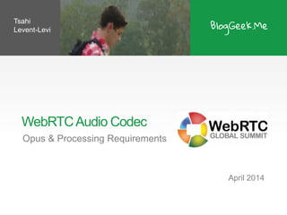 WebRTCAudio Codec
Opus & Processing Requirements
April 2014
Tsahi
Levent-Levi
 