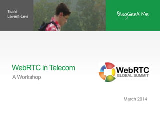 WebRTC in Telecom
A Workshop
March 2014
Tsahi
Levent-Levi
 