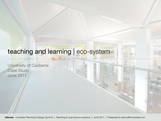 teaching and learning | eco-system
  University of Canberra
  Case Study
  June 2011




informa - University Planning & Design Summit | Teaching & Learning eco-systems | June 2011 | Presented by danny@munnerley.com
 