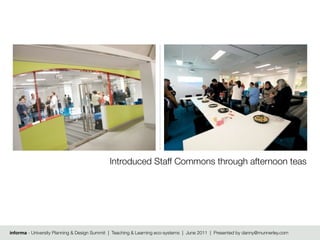 Introduced Staff Commons through afternoon teas




informa - University Planning & Design Summit | Teaching & Learning eco-systems | June 2011 | Presented by danny@munnerley.com
 