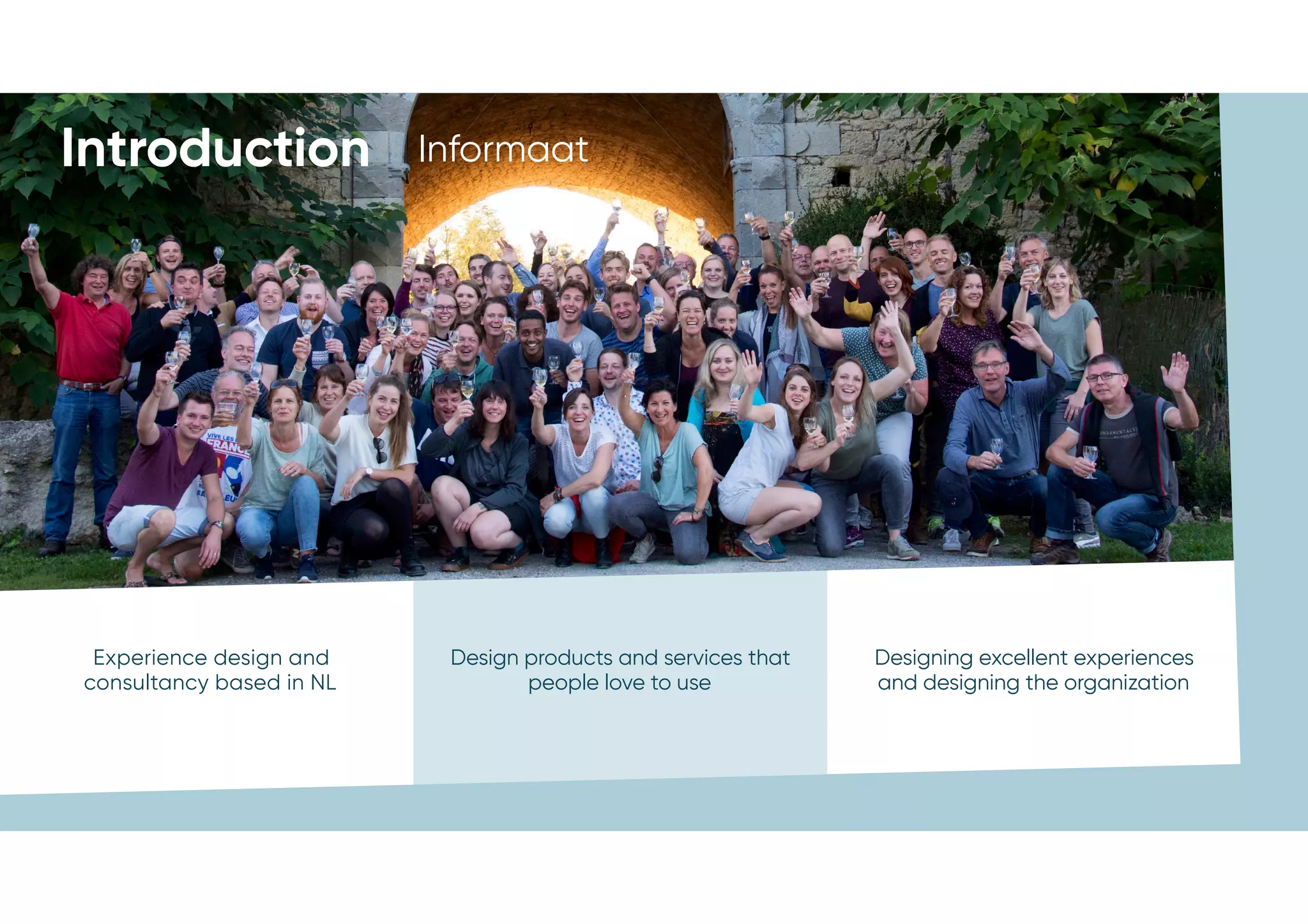 Introduction Informaat
Designing excellent experiences
and designing the organization
Design products and services that
people love to use
Experience design and
consultancy based in NL
Introduction Informaat
 