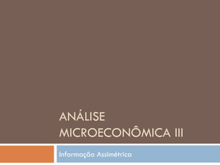 ANÁLISE
MICROECONÔMICA III
Informação Assimétrica
 