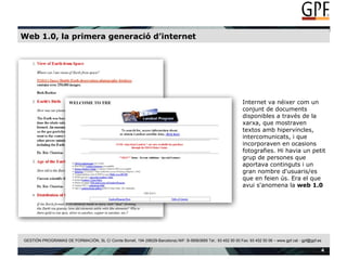 Web 1.0, la primera generació d’internet Internet va néixer com un conjunt de documents disponibles a través de la xarxa, que mostraven textos amb hipervincles, intercomunicats, i que incorporaven en ocasions fotografies. Hi havia un petit grup de persones que aportava continguts i un gran nombre d'usuaris/es que en feien ús. Era el que avui s'anomena la  web 1.0 