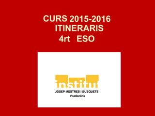 CURS 2015-2016
4rt ESO
ITINERARIS
 