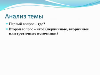 Анализ темы
 Первый вопрос – где?
 Второй вопрос – что? (первичные, вторичные
 или третичные источники)
 