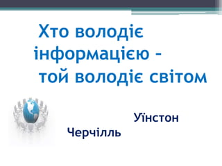 Уїнстон
Черчілль
Хто володіє
інформацією –
той володіє світом
 