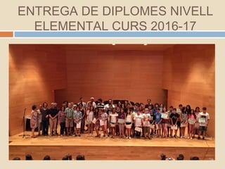 ENTREGA DE DIPLOMES NIVELL
ELEMENTAL CURS 2016-17
 