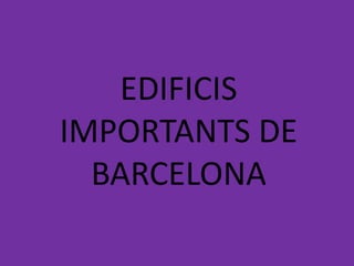 EDIFICIS
IMPORTANTS DE
  BARCELONA
 