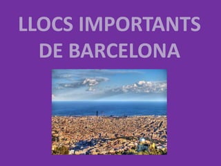 LLOCS IMPORTANTS
  DE BARCELONA
 
