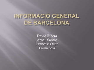 Informació general de Barcelona David Ribera Arnau Santos Francesc Oller Laura Sola 
