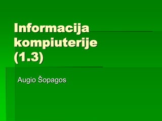 Informacija
kompiuterije
(1.3)
Augio Šopagos
 