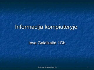 Informacija kompiuteryje

     Ieva Galdikaitė 1Gb




         Informacija kompiuteryje   1
 