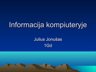 Informacija kompiuteryje
       Julius Jonu?as
             1Gd
 