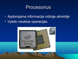Procesorius
? Apdorojama informacija vidin?je atmintije
? Vykdo visokias operacijas
 