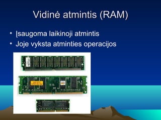 Vidin? atmintis (RAM)
? ?saugoma laikinoji atmintis
? Joje vyksta atminties operacijos
 