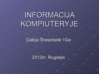 INFORMACIJA
KOMPIUTERYJE

 Gabija Šnepetaitė 1Ga


   2012m. Rugsėjis
 