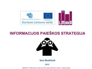 INFORMACIJOS PAIEŠKOS STRATEGIJA
Ieva Budrienė
2015
eMoDB.LT2: Elektroninių mokslo duomenų bazių atvėrimas Lietuvai - antrasis etapas
 