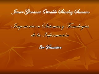 Ingeniería en Sistemas y Tecnologías de la Información 3er Semestre Javier Giovanni Oswaldo Sánchez Sumano  