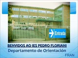 BENVIDOS AO IES PEDRO FLORIANIBENVIDOS AO IES PEDRO FLORIANI
Departamento de Orientación
FRAN
 