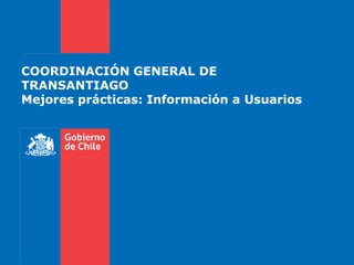 COORDINACIÓN GENERAL DE
TRANSANTIAGO
Mejores prácticas: Información a Usuarios
 