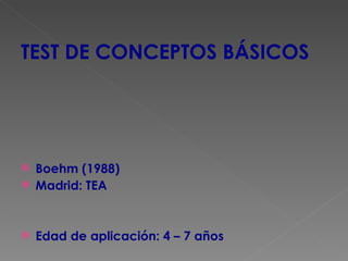 TEST DE CONCEPTOS BÁSICOS Boehm (1988) Madrid: TEA Edad de aplicación: 4 – 7 años 